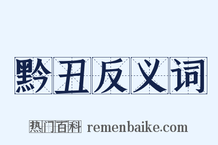 黔丑反义词是什么意思的图片